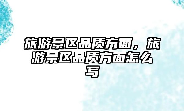 旅游景區品質方面，旅游景區品質方面怎么寫