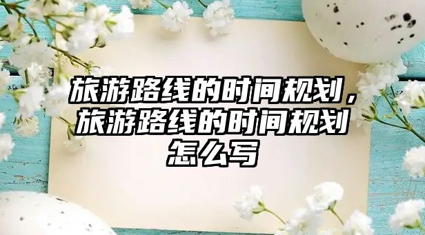 旅游路線的時間規劃，旅游路線的時間規劃怎么寫