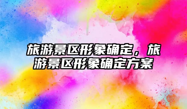 旅游景區(qū)形象確定，旅游景區(qū)形象確定方案