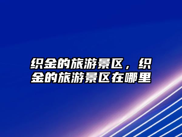 織金的旅游景區，織金的旅游景區在哪里