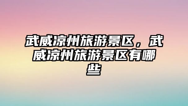 武威涼州旅游景區，武威涼州旅游景區有哪些