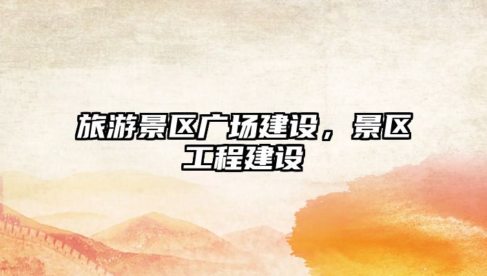 旅游景區廣場建設，景區工程建設