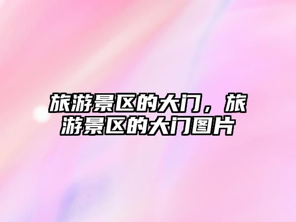 旅游景區的大門，旅游景區的大門圖片