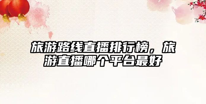 旅游路線直播排行榜，旅游直播哪個(gè)平臺(tái)最好