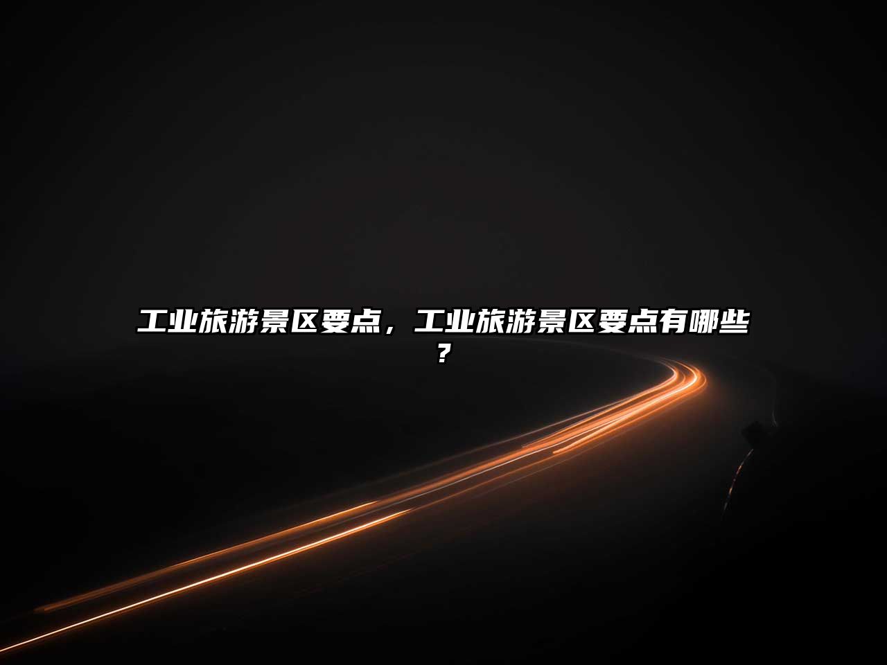 工業旅游景區要點，工業旅游景區要點有哪些?