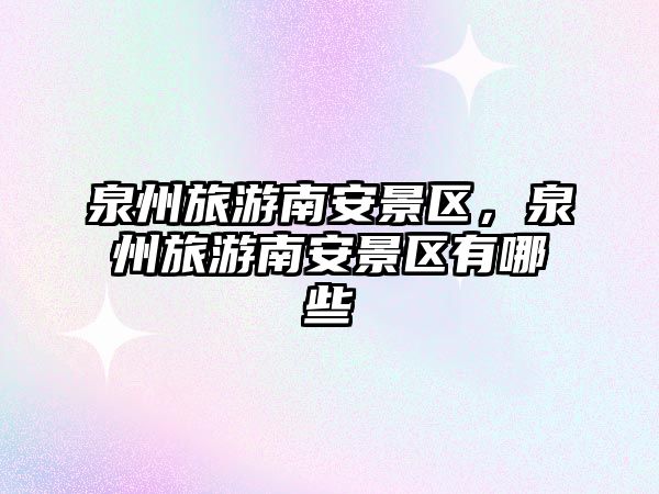 泉州旅游南安景區(qū)，泉州旅游南安景區(qū)有哪些