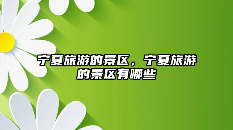 寧夏旅游的景區，寧夏旅游的景區有哪些