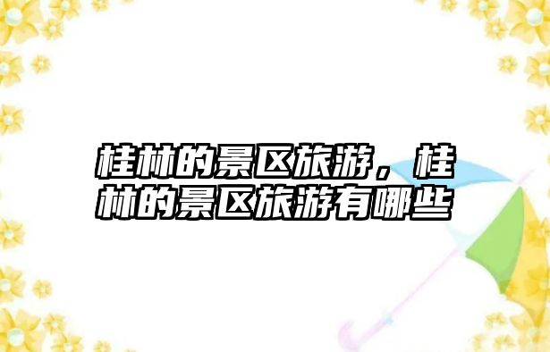桂林的景區(qū)旅游，桂林的景區(qū)旅游有哪些