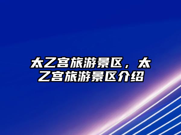 太乙宮旅游景區，太乙宮旅游景區介紹