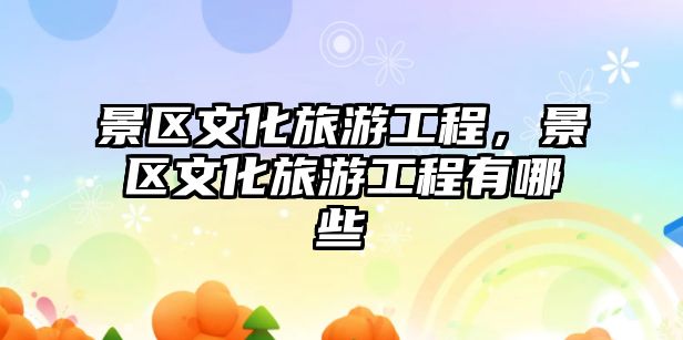 景區文化旅游工程，景區文化旅游工程有哪些