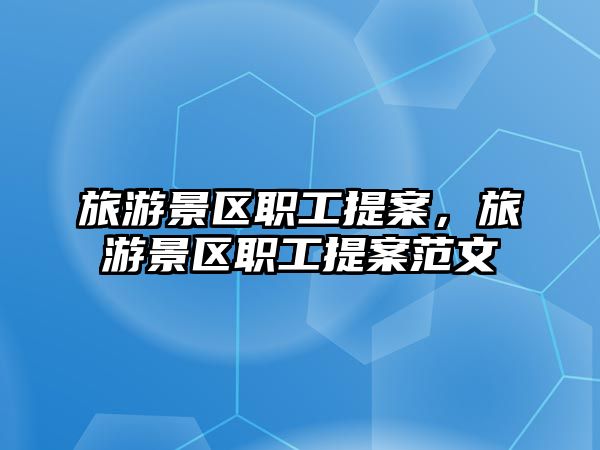 旅游景區職工提案，旅游景區職工提案范文