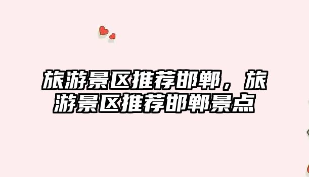旅游景區推薦邯鄲，旅游景區推薦邯鄲景點