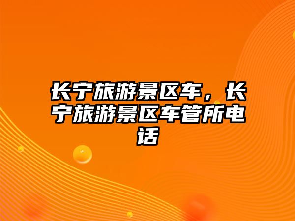 長寧旅游景區車，長寧旅游景區車管所電話