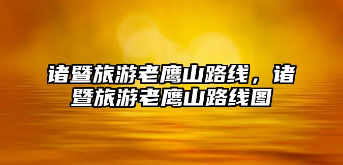 諸暨旅游老鷹山路線，諸暨旅游老鷹山路線圖