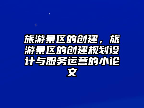旅游景區的創建，旅游景區的創建規劃設計與服務運營的小論文