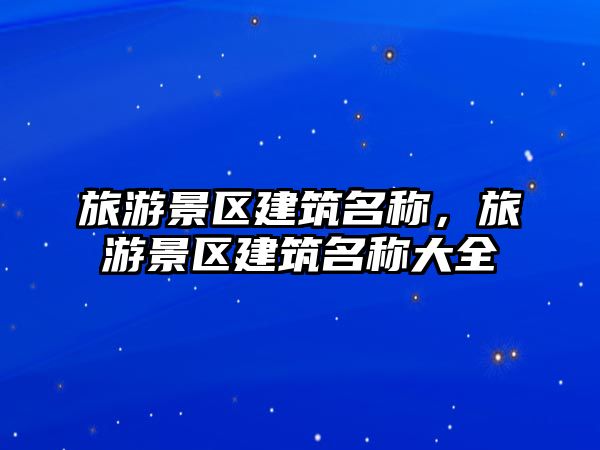 旅游景區建筑名稱，旅游景區建筑名稱大全