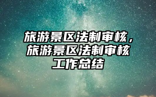 旅游景區(qū)法制審核，旅游景區(qū)法制審核工作總結(jié)