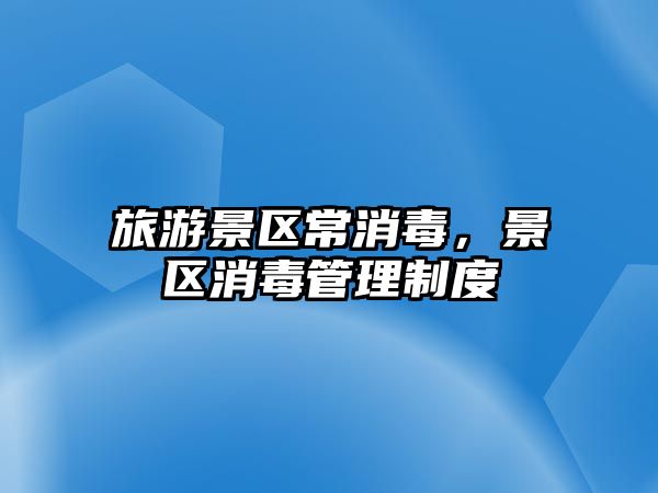 旅游景區常消毒，景區消毒管理制度