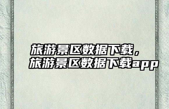 旅游景區數據下載，旅游景區數據下載app