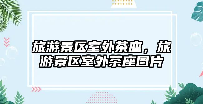 旅游景區(qū)室外茶座，旅游景區(qū)室外茶座圖片