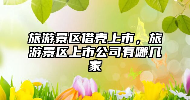 旅游景區借殼上市，旅游景區上市公司有哪幾家