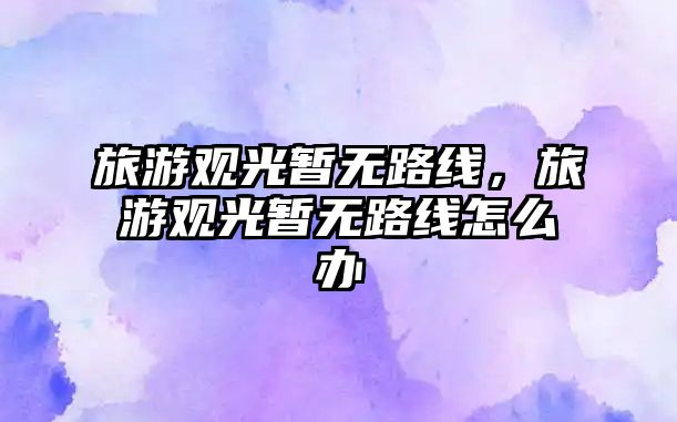 旅游觀光暫無路線，旅游觀光暫無路線怎么辦
