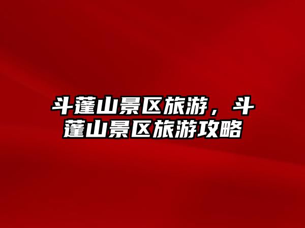 斗蓬山景區(qū)旅游，斗蓬山景區(qū)旅游攻略