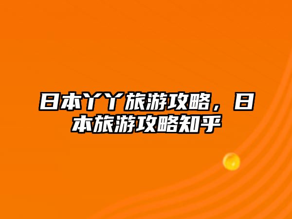 日本丫丫旅游攻略，日本旅游攻略知乎