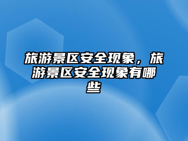 旅游景區(qū)安全現(xiàn)象，旅游景區(qū)安全現(xiàn)象有哪些