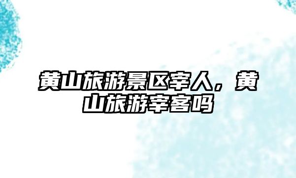 黃山旅游景區宰人，黃山旅游宰客嗎