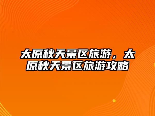 太原秋天景區(qū)旅游，太原秋天景區(qū)旅游攻略