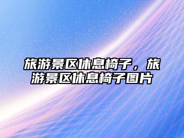 旅游景區(qū)休息椅子，旅游景區(qū)休息椅子圖片