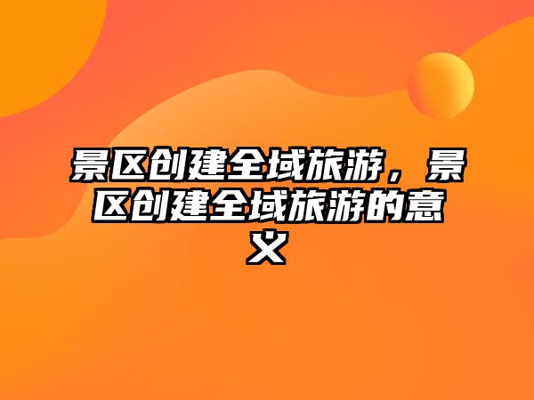 景區創建全域旅游，景區創建全域旅游的意義