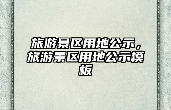 旅游景區用地公示，旅游景區用地公示模板