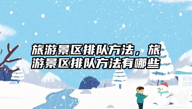 旅游景區(qū)排隊方法，旅游景區(qū)排隊方法有哪些