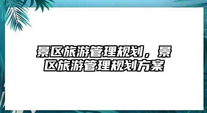 景區旅游管理規劃，景區旅游管理規劃方案