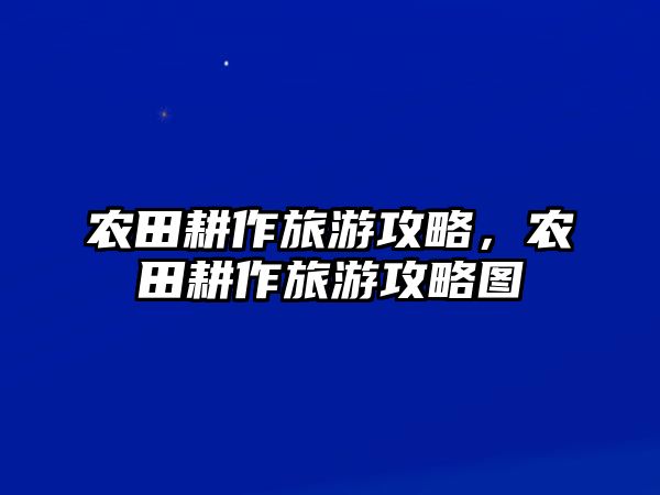 農田耕作旅游攻略，農田耕作旅游攻略圖