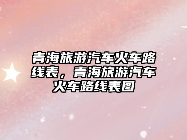 青海旅游汽車火車路線表，青海旅游汽車火車路線表圖