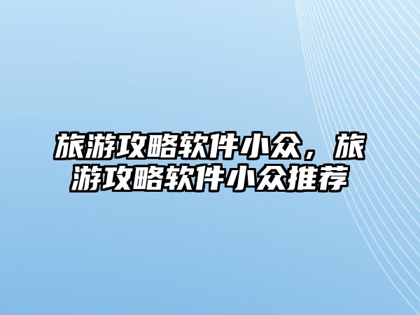 旅游攻略軟件小眾，旅游攻略軟件小眾推薦