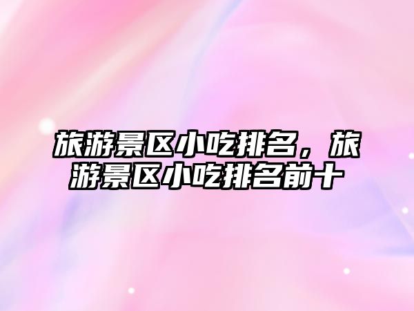旅游景區小吃排名，旅游景區小吃排名前十