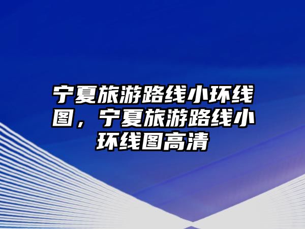 寧夏旅游路線小環線圖，寧夏旅游路線小環線圖高清