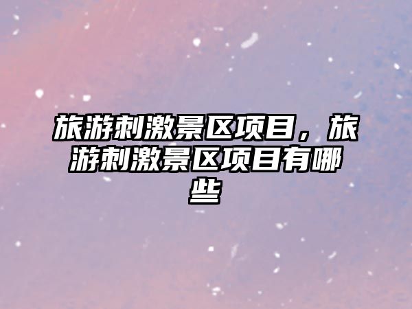 旅游刺激景區項目，旅游刺激景區項目有哪些