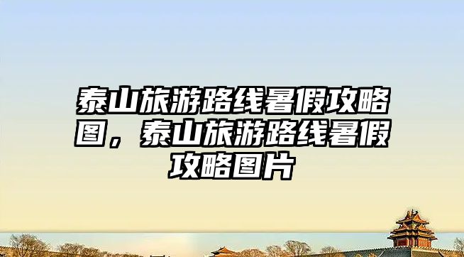 泰山旅游路線暑假攻略圖，泰山旅游路線暑假攻略圖片