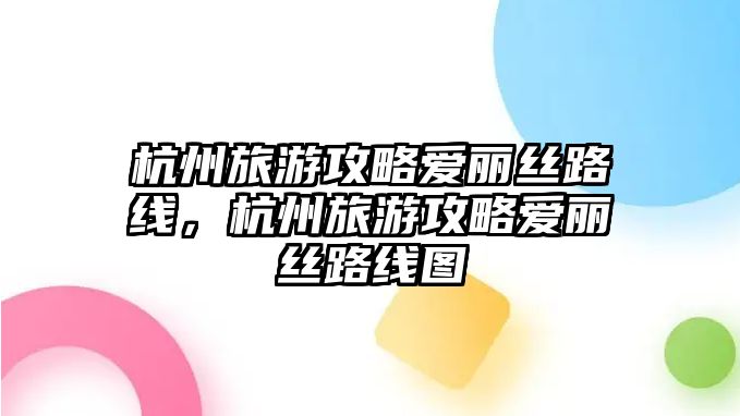 杭州旅游攻略愛麗絲路線，杭州旅游攻略愛麗絲路線圖