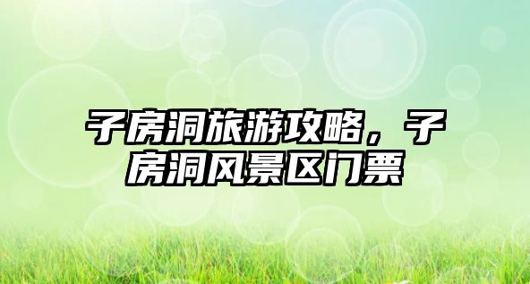 子房洞旅游攻略，子房洞風景區門票