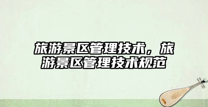 旅游景區管理技術，旅游景區管理技術規范