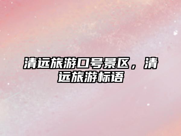 清遠旅游口號景區，清遠旅游標語