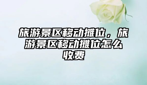 旅游景區移動攤位，旅游景區移動攤位怎么收費