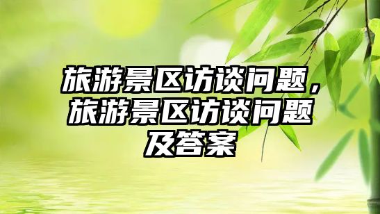 旅游景區(qū)訪談問題，旅游景區(qū)訪談問題及答案