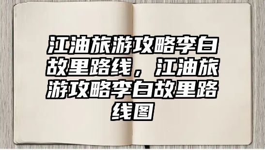 江油旅游攻略李白故里路線，江油旅游攻略李白故里路線圖
